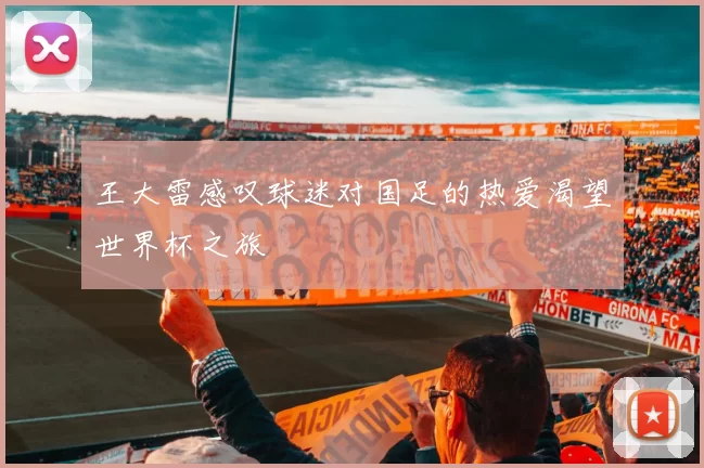 王大雷感叹球迷对国足的热爱渴望世界杯之旅