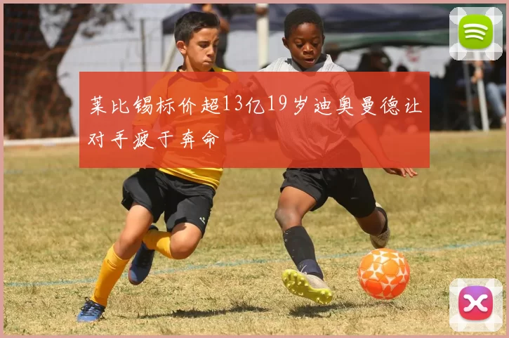 莱比锡标价超13亿19岁迪奥曼德让对手疲于奔命