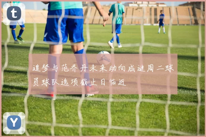 追梦与范乔丹未来动向成谜周二球员球队选项截止日临近