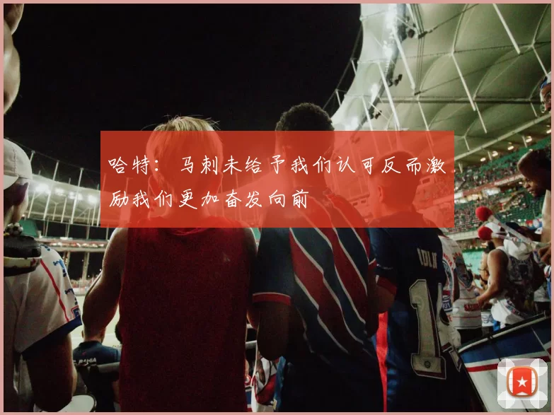 哈特：马刺未给予我们认可反而激励我们更加奋发向前