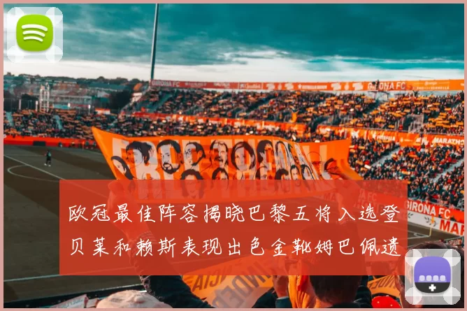 欧冠最佳阵容揭晓巴黎五将入选登贝莱和赖斯表现出色金靴姆巴佩遗憾落选