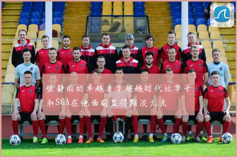 徐静雨的卓越才华超越时代让华子和SGA在他面前显得黯淡无光