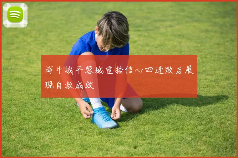 海牛战平蓉城重拾信心四连败后展现自救成效
