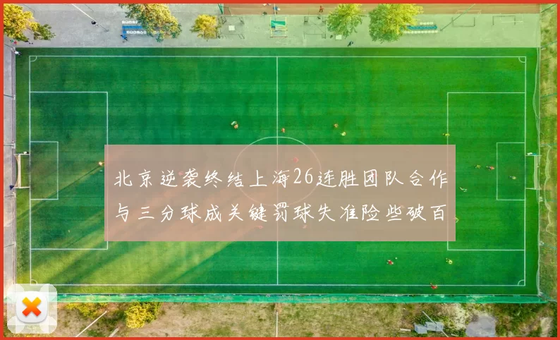 北京逆袭终结上海26连胜团队合作与三分球成关键罚球失准险些破百