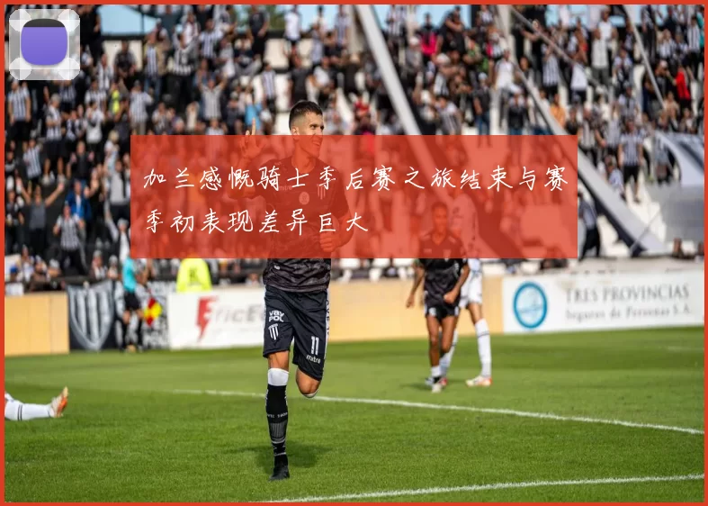 加兰感慨骑士季后赛之旅结束与赛季初表现差异巨大