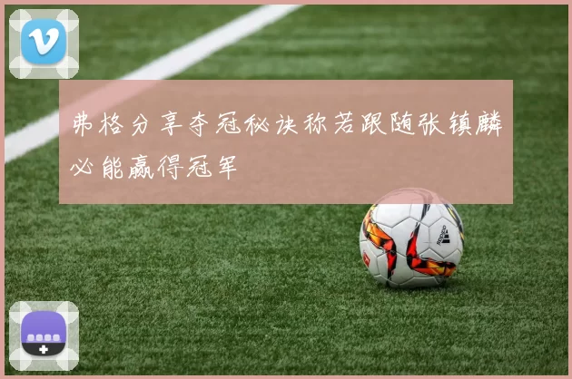 弗格分享夺冠秘诀称若跟随张镇麟必能赢得冠军