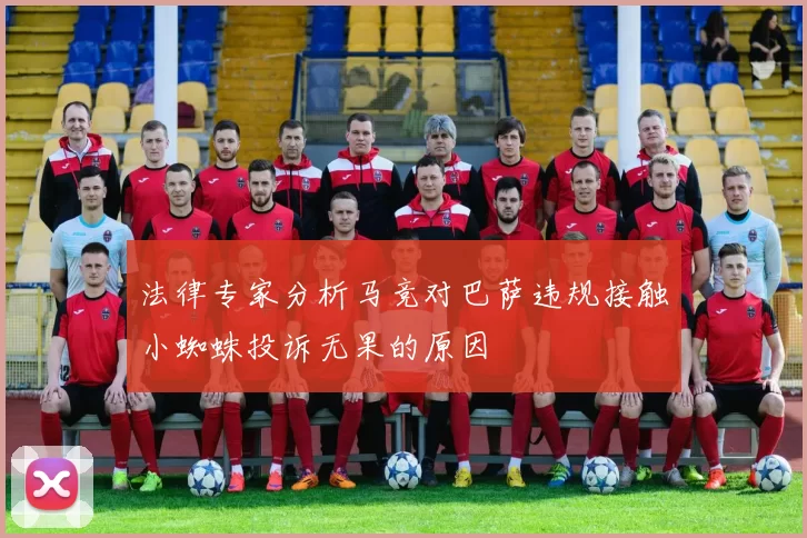 法律专家分析马竞对巴萨违规接触小蜘蛛投诉无果的原因