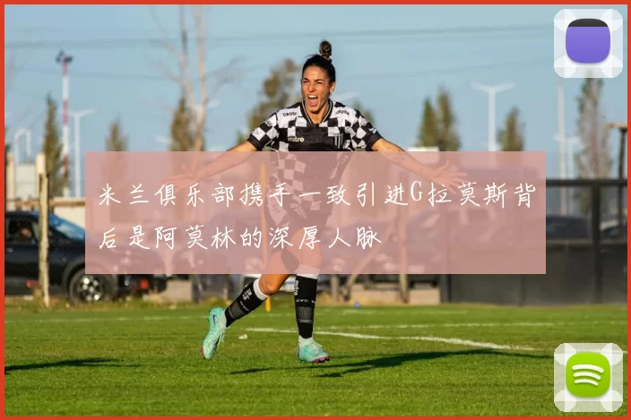 米兰俱乐部携手一致引进G拉莫斯背后是阿莫林的深厚人脉