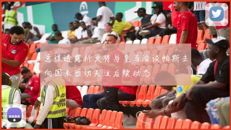 意媒透露科莫将与皇马洽谈帕斯去向国米密切关注后续动态