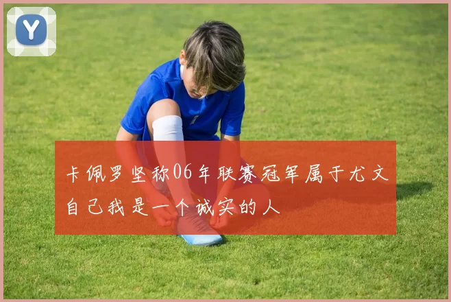 卡佩罗坚称06年联赛冠军属于尤文自己我是一个诚实的人