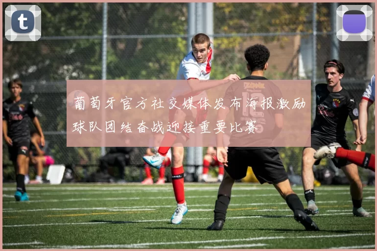 葡萄牙官方社交媒体发布海报激励球队团结奋战迎接重要比赛