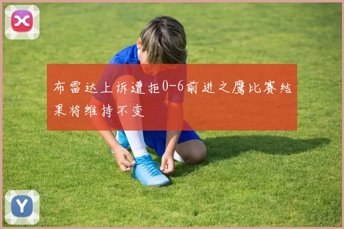 布雷达上诉遭拒0-6前进之鹰比赛结果将维持不变