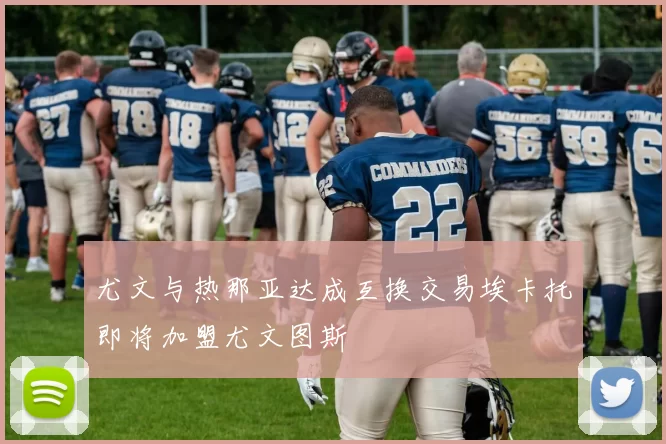 尤文与热那亚达成互换交易埃卡托即将加盟尤文图斯